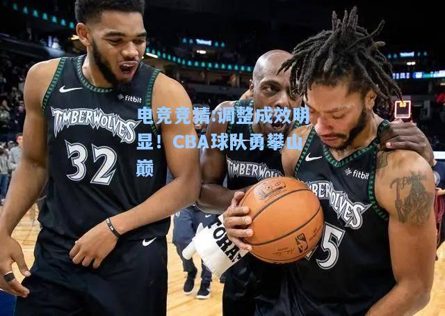 电竞竞猜:调整成效明显！CBA球队勇攀山巅