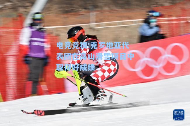 电竞竞猜:克罗地亚代表团在高山滑雪项目中取得好成绩