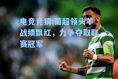 电竞竞猜:葡超领头羊战绩飘红，力争夺取联赛冠军
