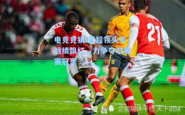 电竞竞猜:葡超领头羊战绩飘红，力争夺取联赛冠军