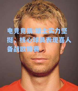 电竞竞猜:瑞士实力坚挺，核心球员表现喜人备战欧锦赛