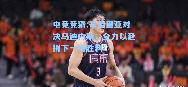 电竞竞猜:辛普里亚对决乌迪内斯，全力以赴拼下一场胜利